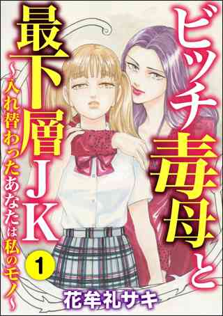 ビッチ毒母と最下層jk 入れ替わったあなたは私のモノ 1 女性 恋愛漫画 コミック 無料 試し読みならぼるコミ ボルテージ